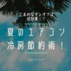 こまめなオンオフは逆効果⁉夏のエアコン冷房節約術！