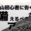 登山初心者アイテム５つ｜登山に初めて登るなら備えるべきアイテムは