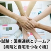 ケアマネ試験：医療連携とチームアプローチ【病院と自宅をつなぐ橋】