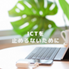 ICTを止めないために