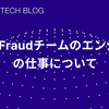 Anti-Fraudチームのエンジニアの仕事について