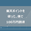 【2年9ヵ月で達成】楽天ポイントだけ使って楽天証券で100万円貯まった