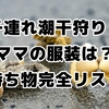【子連れ必見】潮干狩り持ち物完全リスト！ママの服装選びのコツも解説