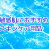 アトピー性皮膚炎の私が使っているスキンケア用品