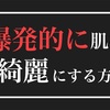 爆発的に肌を綺麗にする方法