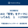 AIと「哲学」をテーマに駄弁ってみた　１　※27000字程