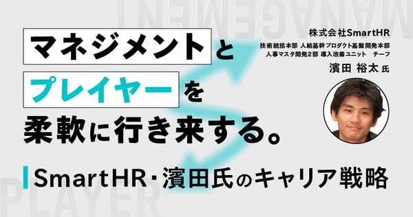 マネジメントとプレイヤーを柔軟に行き来する。SmartHR・濱田氏のキャリア戦略