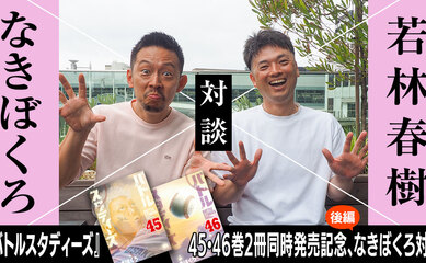 『バトルスタディーズ』45・46巻2冊同時発売記念、なきぼくろ対談　若林春樹×なきぼくろ（後編）　ほんまに調子乗ってたんで。野球の実力は誰が見てもピカイチ。しかしそれは大きな沼への入り口だった…。