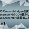 【WebAssembly連載第二回】改めてwasm-bindgenを使ってWebAssemblyでのDOM操作してみる