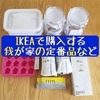 IKEAで購入する我が家の定番品と、新たに購入したもの。