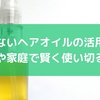 使わないヘアオイルの活用術！美容や家庭で賢く使い切る方法