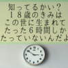 人の一生を24時間で考えた。18歳ってまだ生まれて6時間しかたってないんだぞ。