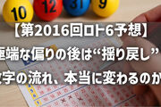 【第2016回ロト6予想】極端な偏りの後は“揺り戻し”？数字の流れ、本当に変わるのか？