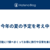 今年の夏の予定を考え中