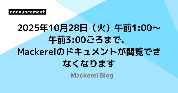 2025年10月28日（火）午前1:00〜午前3:00ごろまで、Mackerelのドキュメントが閲覧できなくなります