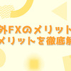 海外FXのメリットとデメリットを徹底解説｜海外FXのすべてが丸わかり