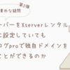ネームサーバーをXserverレンタルサーバーに設定していても、はてなブログproで独自ドメインを利用することができるのか？－Xserver のドメインは複数のサーバーで使うことができるのか　その２