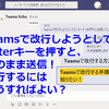 Microsoft Teamsのメッセージで改行する方法（Enterキーを押すと送信してしまう）