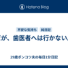 だが、歯医者へは行かない。