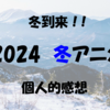 ２０２４冬アニメ個人的感想【中間】