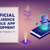 Artificial Intelligence & Mobile App Development: Marvelous Impact in 2019