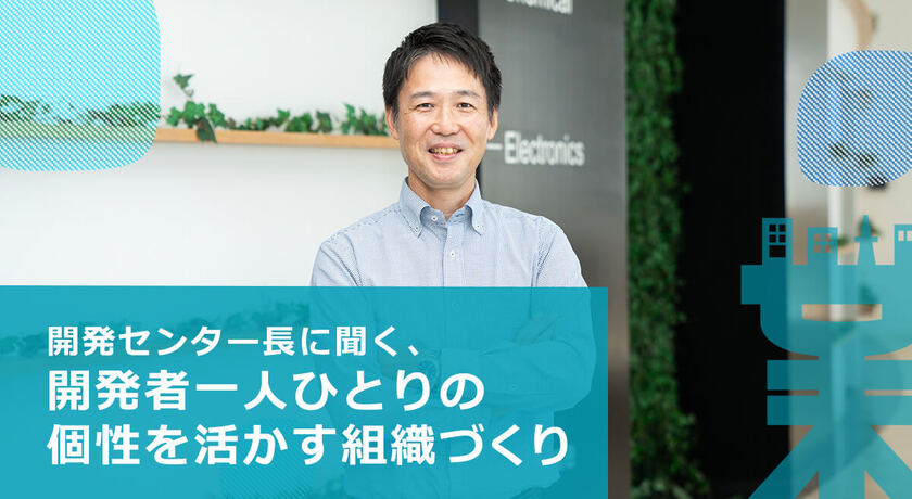 開発センター長に聞く、開発者一人ひとりの個性を活かす組織づくり