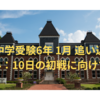 中学受験6年 1月 追い込み：10日の初戦に向けて