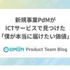 新規事業PdMがICTサービスで見つけた「僕が本当に届けたい価値」