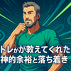 筋トレが教えてくれた精神的余裕と落ち着き