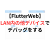 【FlutterWeb】【AndroidStudio】LAN内の別デバイスでデバッグするための設定と実行方法について