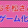 おそ松さんゲーム発売日はいつ？通販予約と初回限定の特典やグッズを随時更新中