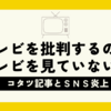 テレビを批判するのはテレビを見ていない層…コタツ記事とSNS炎上の関係