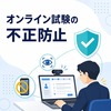 オンライン試験の不正防止｜今の仕組みのまま強化する方法