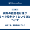 病院の経営者は誰が担うべき役割か？という議論について
