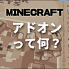 【マイクラ】アドオンって何？おすすめ無料アドオンは？ゲームに追加できない？