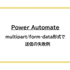 【Power Automate】multipart/form-data形式で送信の失敗例