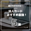 最強法人カードを見つける！特徴やメリットを比較しておすすめの法人カードを調査