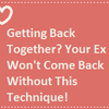 Getting Back Together? Your Ex Won't Come Back Without This Technique