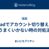 iPadでアカウント切り替えがうまくいかない時の対処法