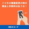 【保存版】　ドコモ　機種変更の時の頭金と手数料は払うな！