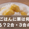 栗ごはんに栗は何個入れる？2合・3合の目安と美味しく仕上げるコツ