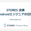 STORES 決済 Androidエンジニアの日常