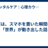実は、スマホを置いた瞬間に「世界」が動き出した話