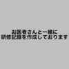 お医者さんと一緒に研修記録を作成しております