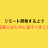 リモート開発する上で企画とはじめに話すべきこと