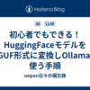 初心者でもできる！HuggingFaceモデルをGGUF形式に変換しOllamaで使う手順