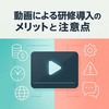 【担当者必見】動画による研修導入のメリットと注意点