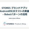 STORES ブランドアプリ AndroidのE2Eテストの実装 - Robotパターンの活用