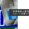 決済端末の普及と決済スピード次第でしょうか