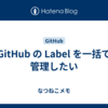 GitHub の Label を一括で管理したい